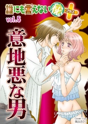 誰にも言えないマル秘+ vol.05 意地悪な男