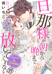 旦那様が朝から晩まで放してくれない～エッチで甘いワケあり婚！？ 19巻