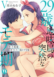 29歳・地味局の突然なモテ期【単行本版】Ｖ～年下後輩とオフィスで抜かず3発