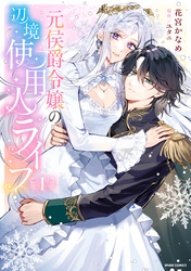 【期間限定　試し読み増量版】元侯爵令嬢の辺境使用人ライフ【単行本版】
