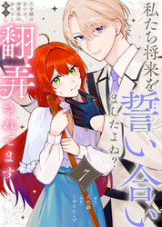 【期間限定　無料お試し版】私たち将来を誓い合いましたよね？～元令嬢の女中は、幼馴染の女たらし騎士に翻弄されてます～（7）