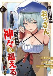 【期間限定　試し読み増量版】追放されたおっさん、暇つぶしに神々を超える～神の加護を仲間の少女達に譲っていたら最強パーティが爆誕した件～【電子単行本版】