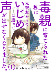 【期間限定　無料お試し版】毒親に育てられた私は元親友からのいじめに遭って声が出せなくなりました。
