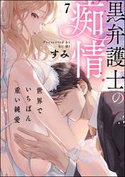 黒弁護士の痴情 世界でいちばん重い純愛（分冊版）　【第7話】