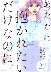 あなたに抱かれたいだけなのに（分冊版）　【第27話】