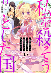 私を殺そうとした国でも救わなきゃダメですか？（分冊版）　【第15話】