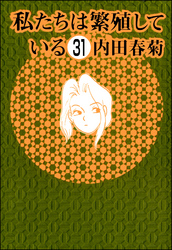 私たちは繁殖している（分冊版）　【第31話】