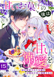 甘いお菓子の後は甘い溺愛を～婚約破棄された令嬢は辺境伯子息に溺愛される～（15）