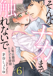 【ラブパルフェ】そんなナカまで触れないで～上司は溺愛したがり、ときどき野獣～　6