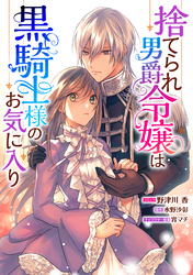 捨てられ男爵令嬢は黒騎士様のお気に入り　連載版: 8