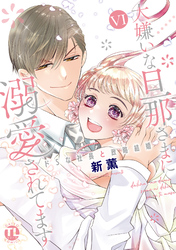 大嫌いな旦那さまに溺愛されてます【単行本版】VI～ドSな社長と政略結婚～【電子書店限定特典付き】