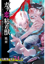 ガチ恋粘着獣 ～ネット配信者の彼女になりたくて～ 分冊版 74巻