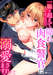一線を超えてしまったので、隠れ肉食警官に溺愛されます。(2)