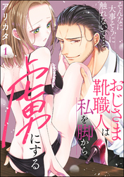 そんなに大事そうに触れないで…っ おじさま靴職人は私を脚から虜にする（分冊版）　【第1話】