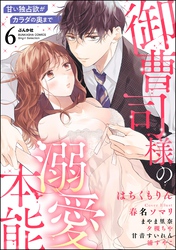 御曹司様の溺愛本能 甘い独占欲がカラダの奥まで　（6）
