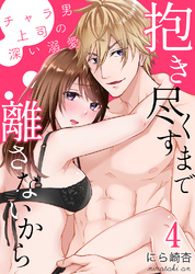 抱き尽くすまで離さないから～チャラ男上司の深い溺愛4