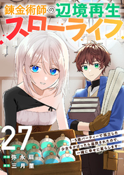 錬金術師の辺境再生スローライフ～S級パーティーで孤立した少女をかばったら追放されたので、一緒に幸せに暮らします～２７