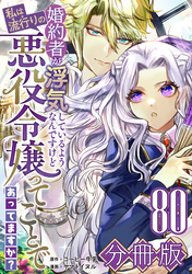 婚約者が浮気しているようなんですけど私は流行りの悪役令嬢ってことであってますか？【分冊版】80