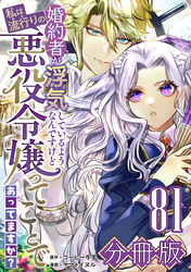 婚約者が浮気しているようなんですけど私は流行りの悪役令嬢ってことであってますか？【分冊版】81