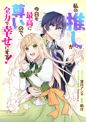 私の推しが今日も最高に尊いので、全力で幸せにする！　【連載版】: 11