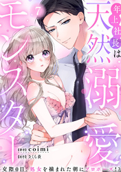 年上社長は天然溺愛モンスター～交際0日、処女を摘まれた朝にプロポーズ！？～(7)