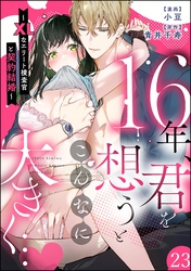 16年、君を想うとこんなに大きく… ～XLなエリート捜査官と契約結婚～（分冊版）　【第23話】