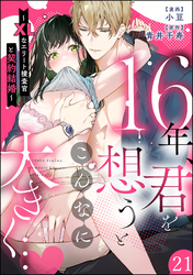 16年、君を想うとこんなに大きく… ～XLなエリート捜査官と契約結婚～（分冊版）　【第21話】