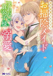 婚約破棄されたのでお掃除メイドになったら笑わない貴公子様に溺愛されました（コミック） 6