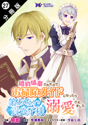 婚約破棄されたのでお掃除メイドになったら笑わない貴公子様に溺愛されました（コミック） 分冊版 27