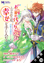 「お前が代わりに死ね」と言われた私。妹の身代わりに冷酷な辺境伯のもとへ嫁ぎ、幸せを手に入れる（コミック） 分冊版 19