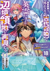 追放貴族は、外れスキル【古代召喚】で英霊たちと辺境領地を再興する～英霊たちを召喚したら慕われたので、最強領地を作り上げます～【分冊版】18巻