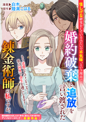 怪しげな研究をしているみたいで不気味、という理由で婚約破棄と追放を言い渡された錬金術師の私ですが。