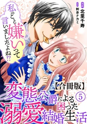 私のこと嫌いって言いましたよね！？変態公爵による困った溺愛結婚生活　合冊版 5