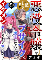 悪役令嬢な超かわいい私がブサイクな武器にならないとイケメンに愛されないなんて信じらんない！（分冊版）　【第5話】