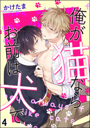 俺が猫ならお前は犬で（分冊版）　【第4話】