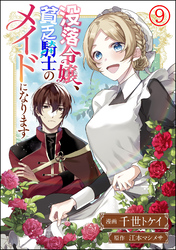 没落令嬢、貧乏騎士のメイドになります コミック版（分冊版）　【第9話】