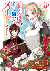 没落令嬢、貧乏騎士のメイドになります コミック版（分冊版）　【第22話】