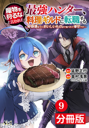 魔物を狩るなと言われた最強ハンター、料理ギルドに転職する～好待遇な上においしいものまで食べれて幸せです～【分冊版】(ノヴァコミックス)9