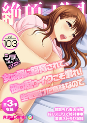 絶頂天国vol103 ～女は男に飼育されて、仰け反りイクこそ誉れ！生を受けた意味なので～【シチュコレ！シリーズ】