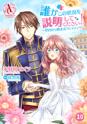 【分冊版】誰かこの状況を説明してください！ ～契約から始まるウェディング～ 第10話（アリアンローズコミックス）