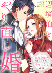 辺境伯とやり直し婚～悪役令嬢が2度目の人生で幸せになる方法～(3)