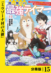 唯一無二の最強テイマー～国の全てのギルドで門前払いされたから、他国に行ってスローライフします～【分冊版】（ノヴァコミックス）１５