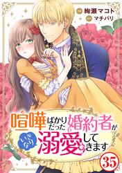 喧嘩ばかりだった婚約者がいきなり溺愛してきます35