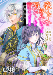 【単話版】恋した人は、妹の代わりに死んでくれと言った。―妹と結婚した片思い相手がなぜ今さら私のもとに？と思ったら―@COMIC 第26話