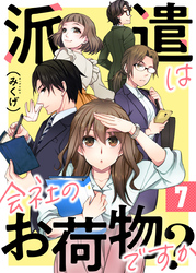 派遣は会社のお荷物ですか？ 7巻