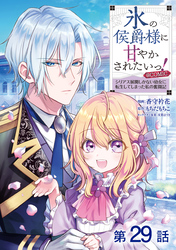 【単話版】氷の侯爵様に甘やかされたいっ！～シリアス展開しかない幼女に転生してしまった私の奮闘記～@COMIC 第29話