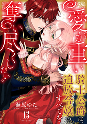 愛が重い騎士公爵は、追放令嬢のすべてを奪い尽くしたい。(13)
