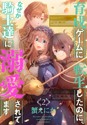 育成ゲームに転生したのに、なぜか騎士達に溺愛されてます　2巻