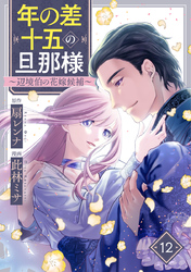 年の差十五の旦那様～辺境伯の花嫁候補～ 12巻