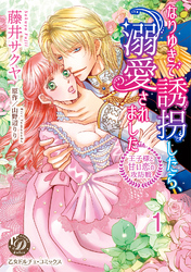 なりゆきで誘拐したら、溺愛されました～王子様と甘い恋の攻防戦～【分冊版】